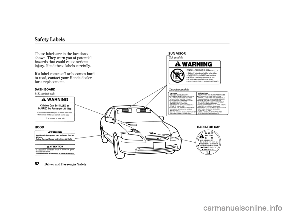 HONDA ACCORD 2002 CL7 / 7.G Owners Manual These labels are in the locations 
shown. They warn you of potential
hazards that could cause serious
injury. Read these labels caref ully. 
If a label comes of f or becomes hard 
to read, contact you