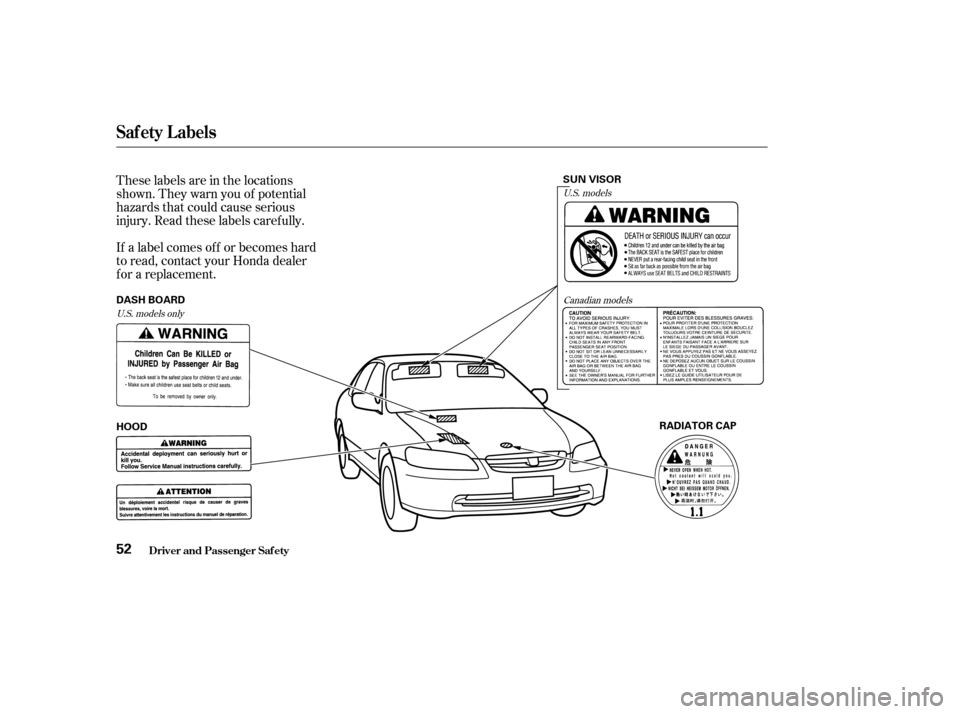 HONDA ACCORD 2002 CL7 / 7.G Owners Manual These labels are in the locations 
shown. They warn you of potential
hazards that could cause serious
injury. Read these labels caref ully. 
If a label comes of f or becomes hard 
to read, contact you