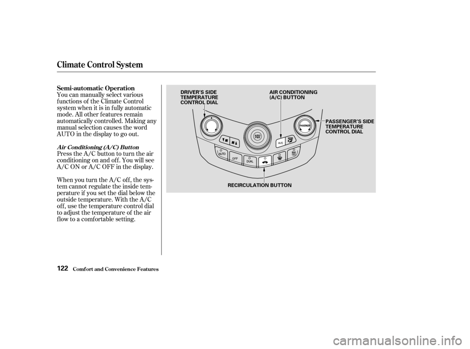 HONDA ACCORD 2003 CL7 / 7.G Owners Manual Press the A/C button to turn the air 
conditioningonandoff.Youwillsee
A/C ON or A/C OFF in the display.
You can manually select various
f unctions of the Climate Control
system when it is in f ully au