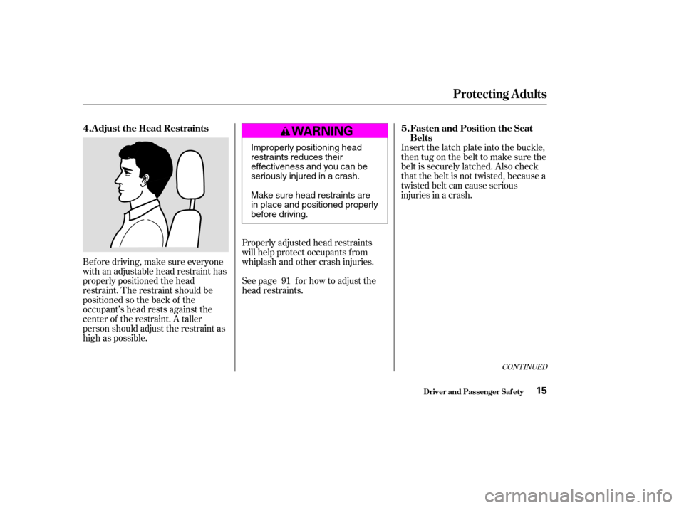 HONDA ACCORD 2003 CL7 / 7.G User Guide Bef ore driving, make sure everyone 
with an adjustable head restraint has
properly positioned the head
restraint. The restraint should be
positioned so the back of the
occupant’s head rests against