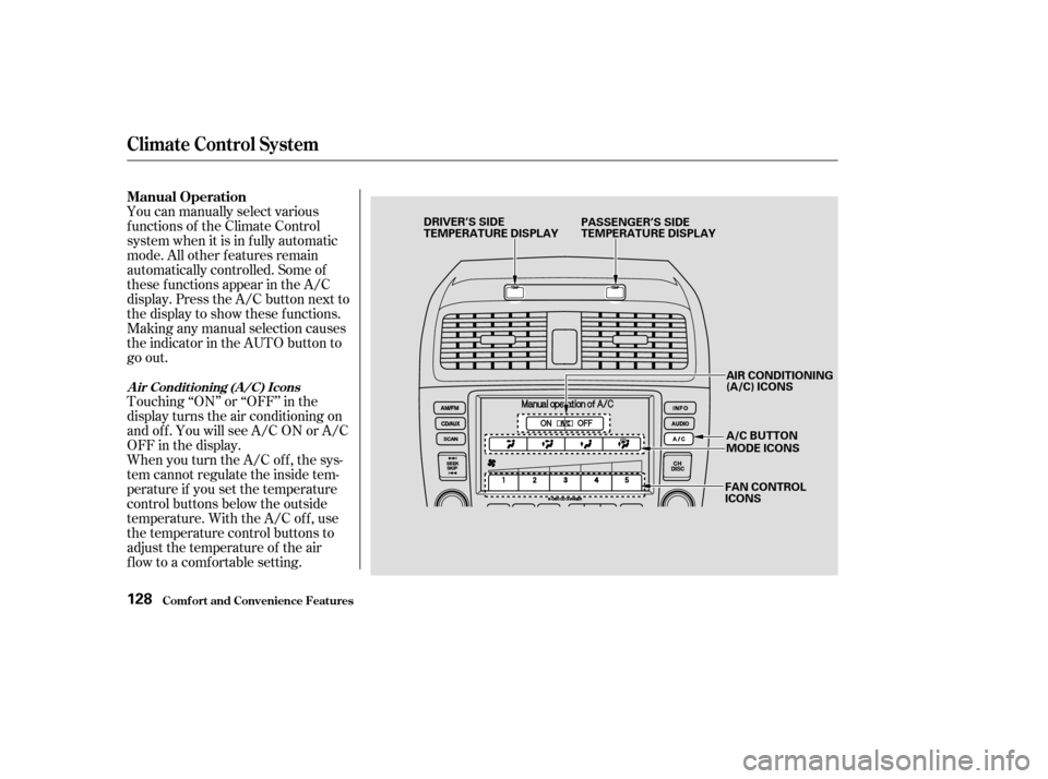 HONDA ACCORD 2003 CL7 / 7.G Owners Manual Touching ‘‘ON’’ or ‘‘OFF’’ in the 
display turns the air conditioning on
andoff.YouwillseeA/CONorA/C
OFF in the display.
You can manually select various
f unctions of the Climate Contr