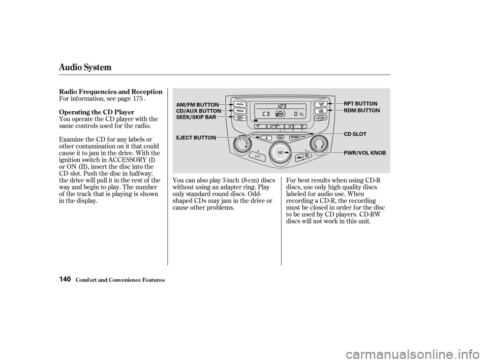 HONDA ACCORD 2003 CL7 / 7.G Owners Manual You can also play 3-inch (8-cm) discs 
without using an adapter ring. Play
only standard round discs. Odd-
shaped CDs may jam in the drive or
cause other problems.For best results when using CD-R
disc