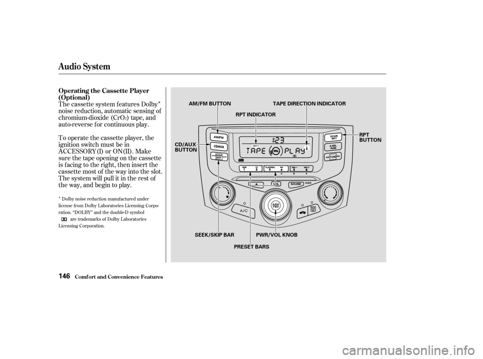 HONDA ACCORD 2003 CL7 / 7.G Owners Manual Î
Î
The cassette system f eatures Dolby 
noise reduction, automatic sensing of
chromium-dioxide (CrO ) tape, and
auto-reverse f or continuous play. 
To operate the cassette player, the 
ignition s
