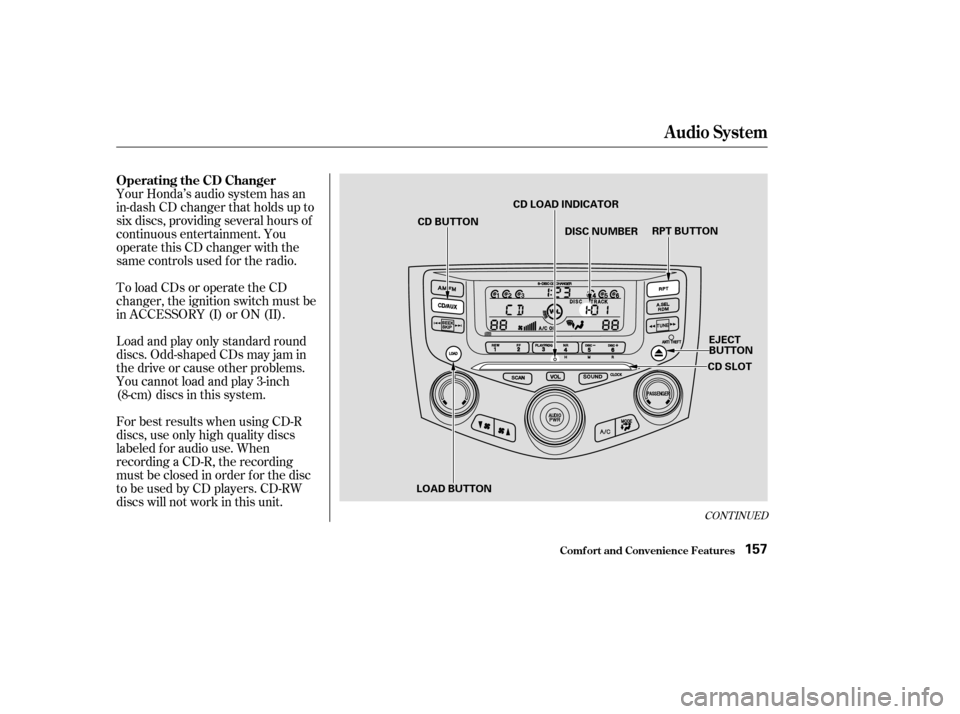 HONDA ACCORD 2003 CL7 / 7.G Owners Manual Your Honda’s audio system has an 
in-dash CD changer that holds up to
six discs, providing several hours of
continuous entertainment. You
operate this CD changer with the
same controls used f or the