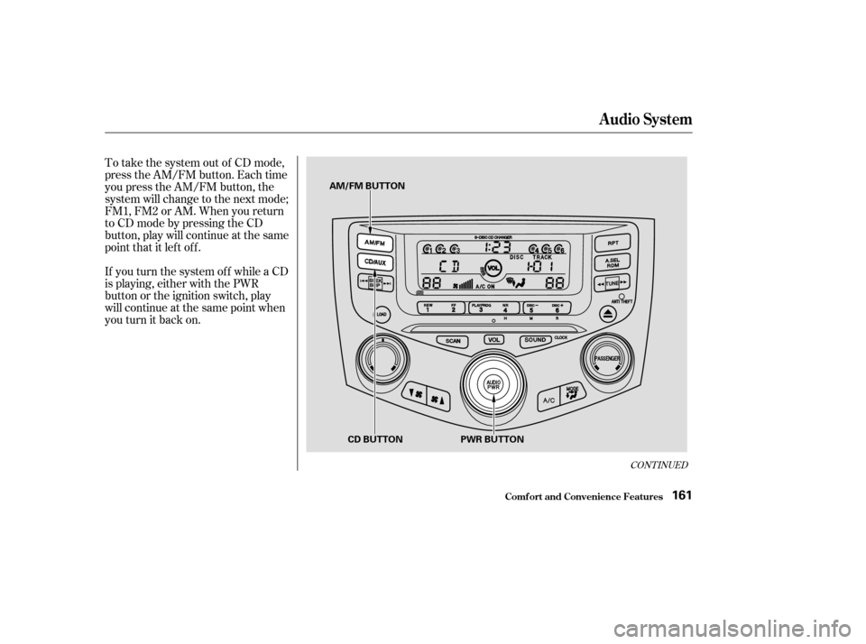 HONDA ACCORD 2003 CL7 / 7.G Owners Manual If you turn the system of f while a CD 
is playing, either with the PWR
button or the ignition switch, play
will continue at the same point when
youturnitbackon.
To take the system out of CD mode,
pre