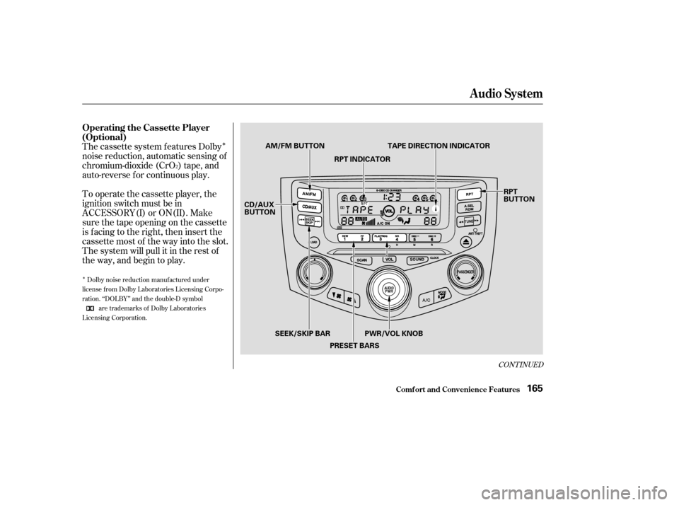HONDA ACCORD 2003 CL7 / 7.G Owners Manual Î
Î
The cassette system f eatures Dolby 
noise reduction, automatic sensing of
chromium-dioxide (CrO ) tape, and
auto-reverse f or continuous play. 
To operate the cassette player, the 
ignition s