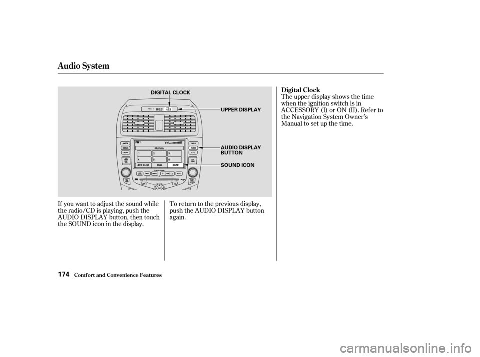 HONDA ACCORD 2003 CL7 / 7.G Owners Manual If you want to adjust the sound while 
the radio/CD is playing, push the
AUDIO DISPLAY button, then touch
the SOUND icon in the display.To return to the previous display,
push the AUDIO DISPLAY button