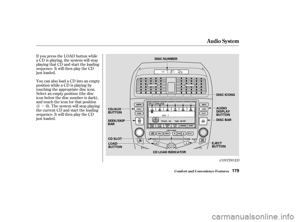 HONDA ACCORD 2003 CL7 / 7.G Owners Manual µ
If you press the LOAD button while 
a CD is playing, the system will stop
playing that CD and start the loading
sequence. It will then play the CD
just loaded. 
You can also load a CD into an empt