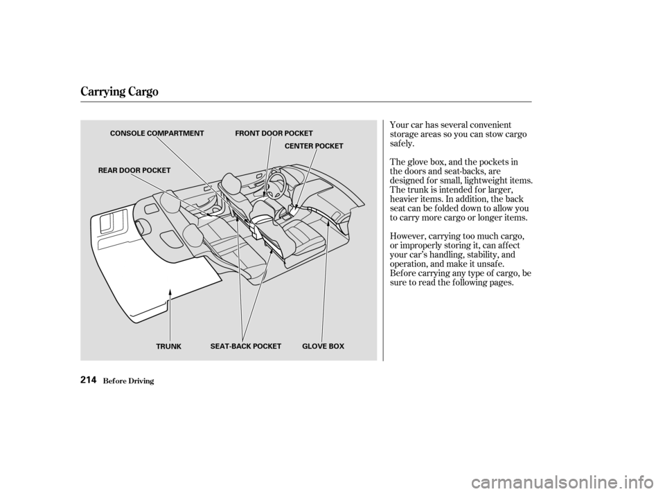 HONDA ACCORD 2003 CL7 / 7.G Owners Manual Your car has several convenient 
storage areas so you can stow cargo
saf ely. 
However, carrying too much cargo, 
or improperly storing it, can af f ect
your car’s handling, stability, and
operation