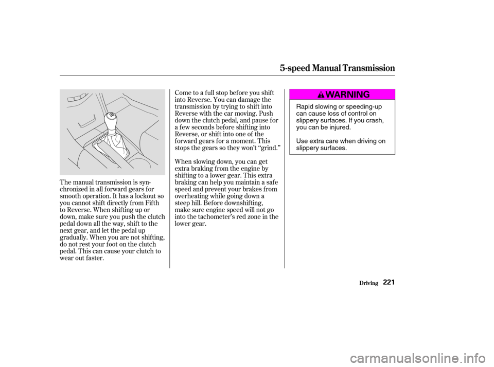 HONDA ACCORD 2003 CL7 / 7.G Owners Manual Come to a full stop before you shift 
into Reverse. You can damage the
transmission by trying to shif t into
Reverse with the car moving. Push
down the clutch pedal, and pause f or
a f ew seconds bef 