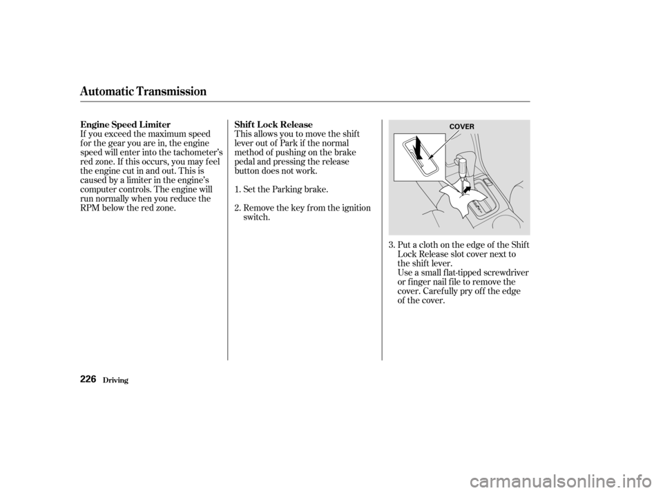 HONDA ACCORD 2003 CL7 / 7.G Owners Manual This allows you to move the shif t 
lever out of Park if the normal
method of pushing on the brake
pedal and pressing the release
button does not work.Set the Parking brake. 
Remove the key from the i