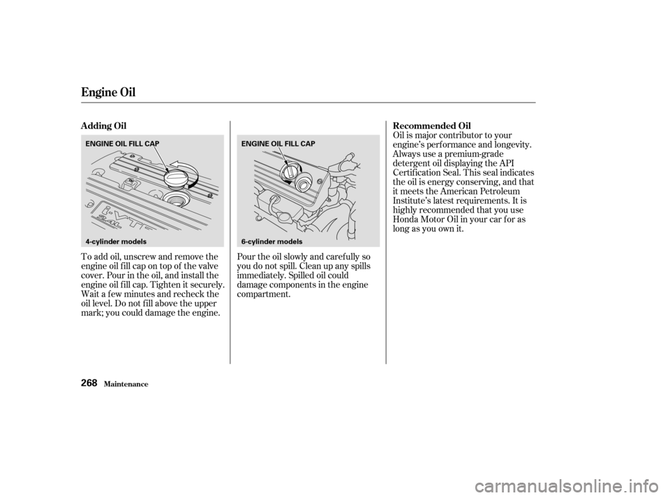 HONDA ACCORD 2003 CL7 / 7.G User Guide To add oil, unscrew and remove the 
engine oil f ill cap on top of the valve
cover. Pour in the oil, and install the
engine oil f ill cap. Tighten it securely.
Wait a f ew minutes and recheck the
oil 