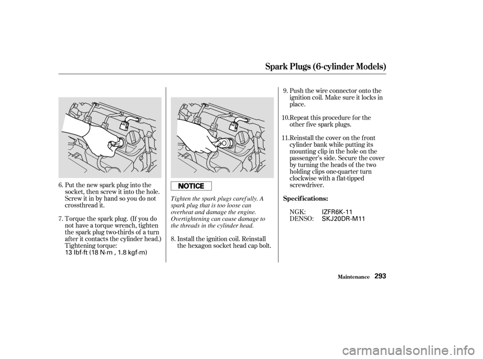 HONDA ACCORD 2003 CL7 / 7.G Owners Manual Torque the spark plug. (If you do 
not have a torque wrench, tighten
the spark plug two-thirds of a turn
af ter it contacts the cylinder head.)
Tightening torque:
Put the new spark plug into the
socke