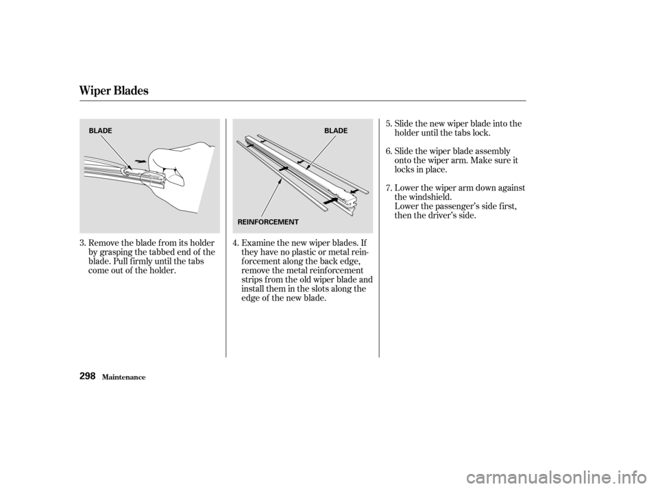 HONDA ACCORD 2003 CL7 / 7.G Owners Manual Remove the blade f rom its holder 
by grasping the tabbed end of the
blade. Pull f irmly until the tabs
come out of the holder.Examine the new wiper blades. If
they have no plastic or metal rein-
f or