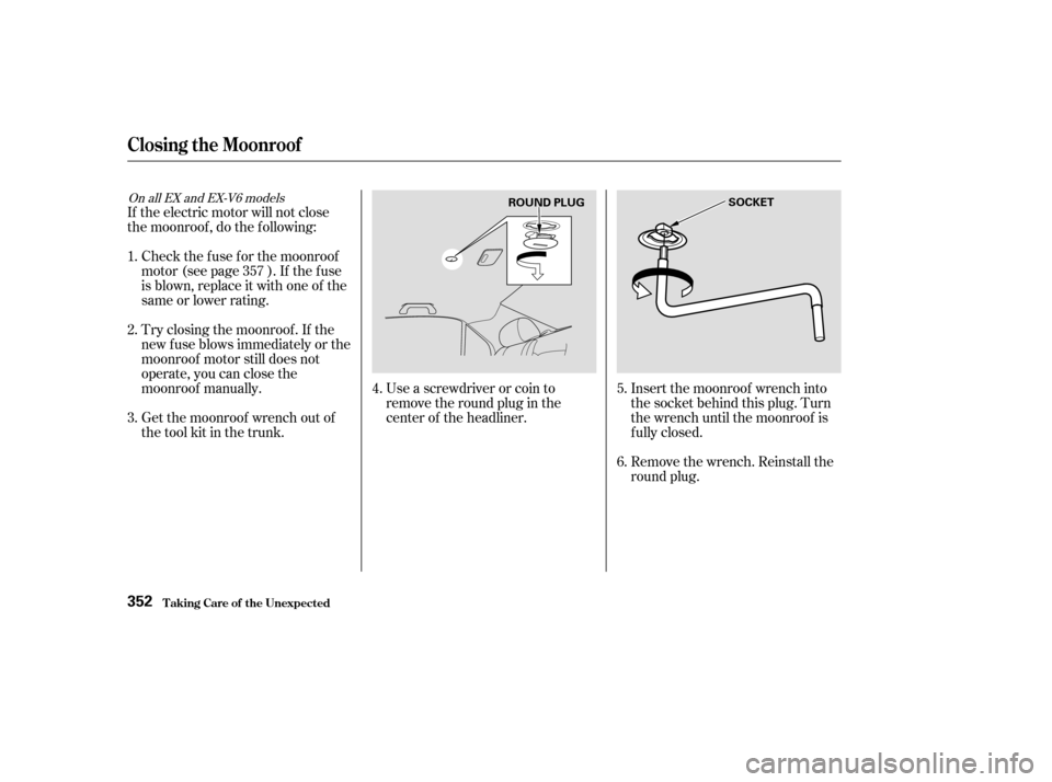 HONDA ACCORD 2003 CL7 / 7.G Owners Manual Use a screwdriver or coin to 
remove the round plug in the
center of the headliner.Remove the wrench. Reinstall the
round plug.
Insert the moonroof wrench into
the socket behind this plug. Turn
the wr