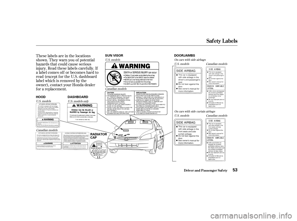 HONDA ACCORD 2003 CL7 / 7.G Workshop Manual These labels are in the locations 
shown. They warn you of potential
hazards that could cause serious
injury. Read these labels caref ully. If
a label comes of f or becomes hard to
read (except f or t