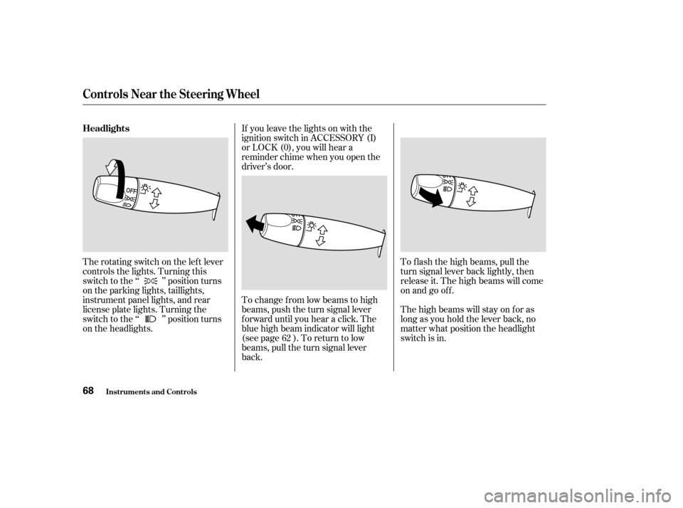 HONDA ACCORD 2003 CL7 / 7.G Repair Manual If you leave the lights on with the 
ignition switch in ACCESSORY (I)
or LOCK (0), you will hear a
reminder chime when you open the
driver’s door. 
To change f rom low beams to high 
beams, push the