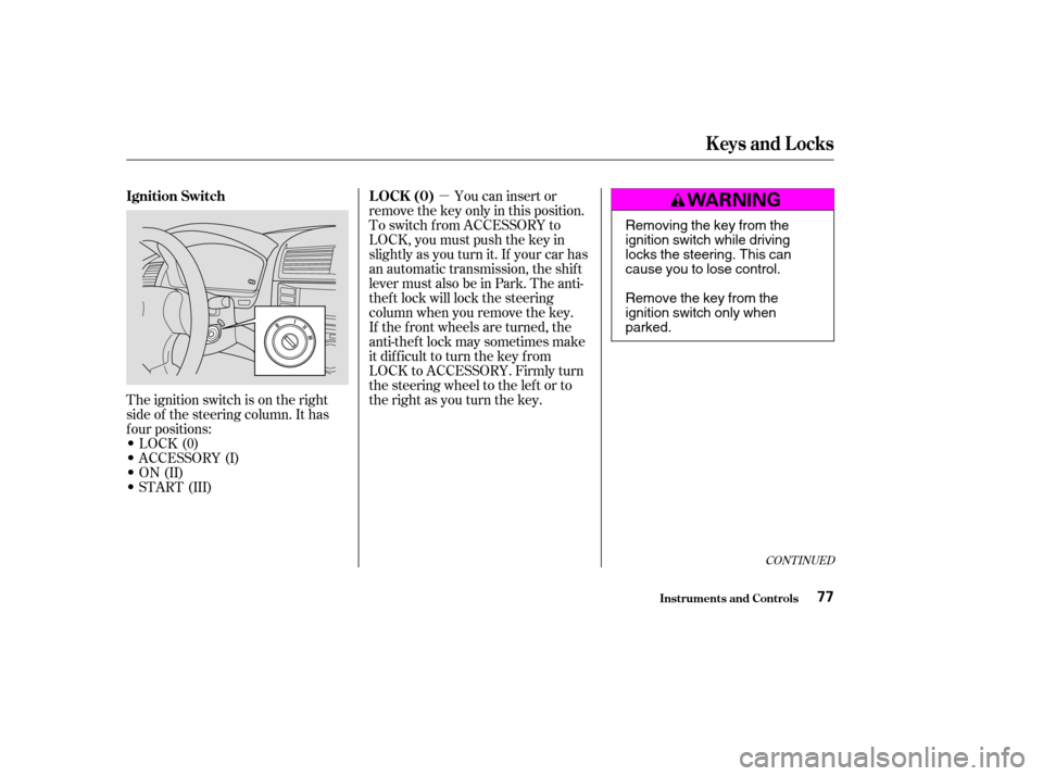 HONDA ACCORD 2003 CL7 / 7.G Manual PDF µ
The ignition switch is on the right 
side of the steering column. It has
f our positions:
LOCK(0)
 ACCESSORY (I)
 ON (II)
 START (III) If the f ront wheels are turned, the
anti-thef t lock may