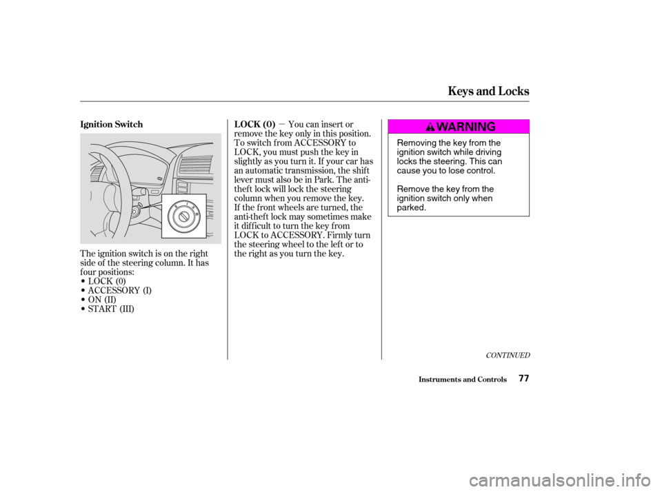 HONDA ACCORD 2003 CL7 / 7.G Owners Manual µ
The ignition switch is on the right 
side of the steering column. It has
f our positions:
LOCK(0)
 ACCESSORY (I)
 ON (II)
 START (III) If the f ront wheels are turned, the
anti-thef t lock may