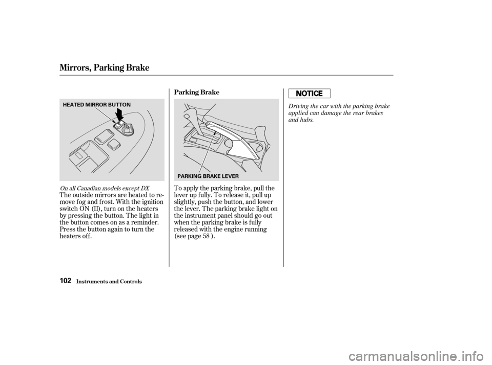 HONDA ACCORD 2003 CL7 / 7.G Owners Manual To apply the parking brake, pull the 
lever up f ully. To release it, pull up
slightly, push the button, and lower
the lever. The parking brake light on
the instrument panel should go out
when the par