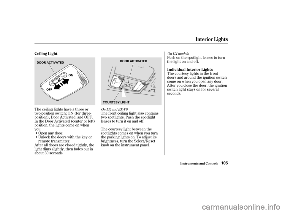 HONDA ACCORD 2004 CL7 / 7.G Owners Manual The ceiling lights have a three or 
two-position switch; ON (f or three-
position), Door Activated, and OFF.
In the Door Activated (center or left)
position, the lights come on when
you: 
After all do