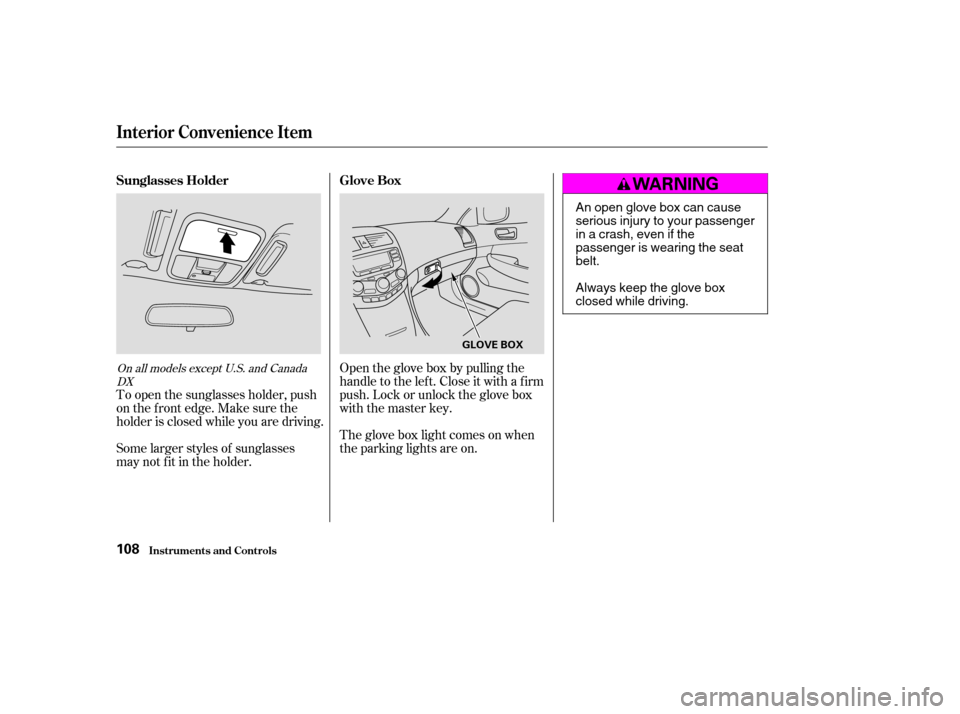HONDA ACCORD 2004 CL7 / 7.G Owners Manual To open the sunglasses holder, push 
on the f ront edge. Make sure the
holder is closed while you are driving. 
Some larger styles of sunglasses 
may not f it in the holder.Open the glove box by pulli