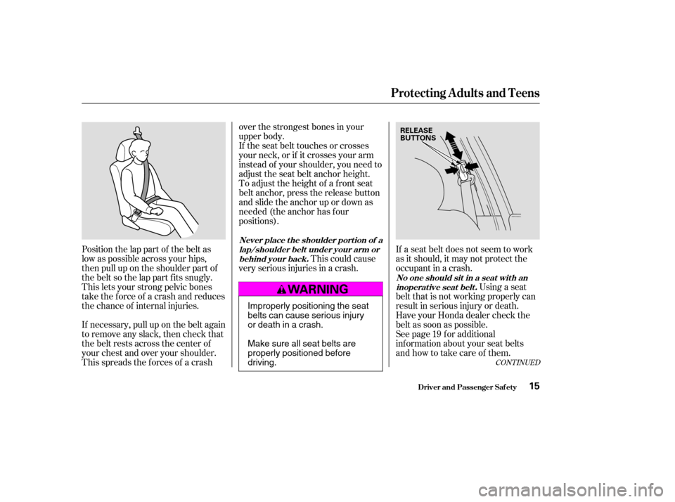 HONDA ACCORD 2004 CL7 / 7.G User Guide Position the lap part of the belt as 
low as possible across your hips,
then pull up on the shoulder part of
the belt so the lap part f its snugly.
This lets your strong pelvic bones
take the force of