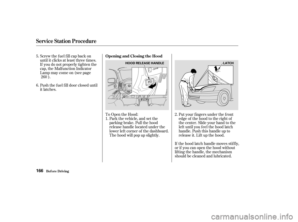 HONDA ACCORD 2004 CL7 / 7.G Owners Manual To Open the Hood:Park the vehicle, and set the 
parking brake. Pull the hood
release handle located under the
lower lef t corner of the dashboard.
The hood will pop up slightly.
Screw the fuel fill ca