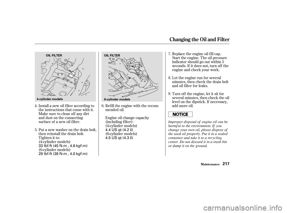 HONDA ACCORD 2004 CL7 / 7.G Owners Manual Install a new oil f ilter according to 
the instructions that come with it.Refill the engine with the recom-
mended oil. 
Engine oil change capacity 
(including f ilter):
(4-cylinder models) 
(6-cylin