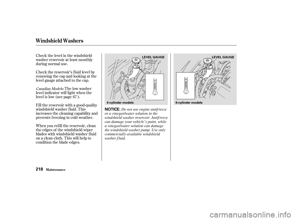 HONDA ACCORD 2004 CL7 / 7.G Service Manual Check the level in the windshield 
washer reservoir at least monthly
during normal use. 
When you ref ill the reservoir, clean 
the edges of the windshield wiper
blades with windshield washer f luid
o