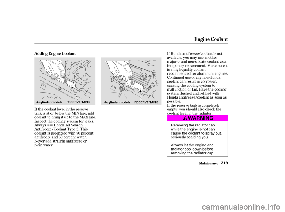 HONDA ACCORD 2004 CL7 / 7.G Owners Manual If the coolant level in the reserve 
tank is at or below the MIN line, add
coolant to bring it up to the MAX line.
Inspect the cooling system f or leaks.
Always use Honda All Season
Antif reeze/Coolan