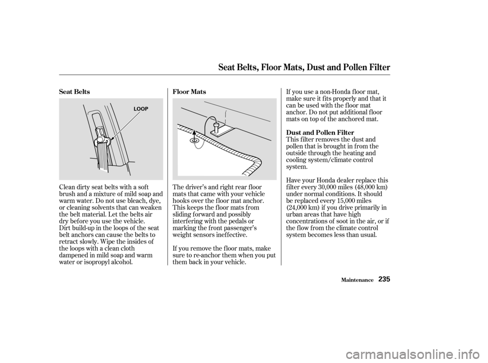 HONDA ACCORD 2004 CL7 / 7.G User Guide Dirt build-up in the loops of the seat 
belt anchors can cause the belts to
retract slowly. Wipe the insides of
the loops with a clean cloth
dampened in mild soap and warm
water or isopropyl alcohol.I
