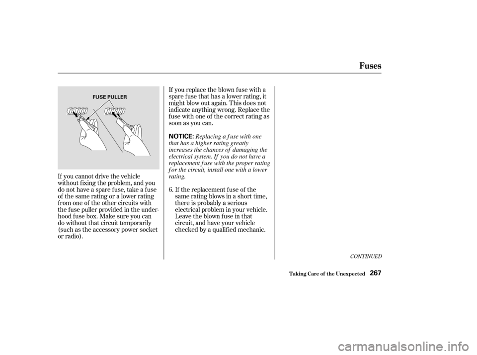 HONDA ACCORD 2004 CL7 / 7.G Owners Manual CONT INUED
If the replacement fuse of the 
same rating blows in a short time,
there is probably a serious
electrical problem in your vehicle.
Leave the blown fuse in that
circuit, and have your vehicl