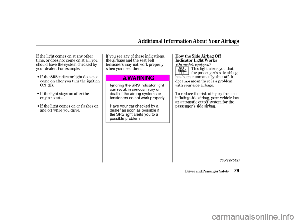 HONDA ACCORD 2004 CL7 / 7.G Owners Manual If the light comes on at any other 
time, or does not come on at all, you
should have the system checked by
your dealer. For example:If the SRS indicator light does not
come on after you turn the igni