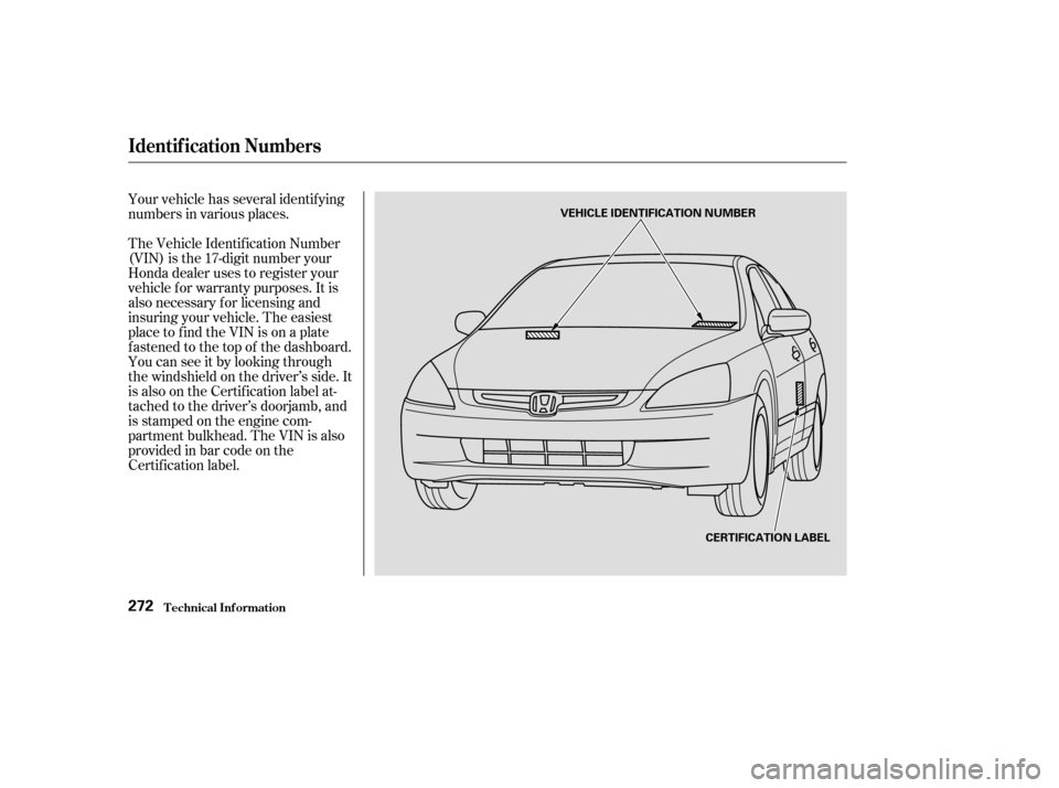 HONDA ACCORD 2004 CL7 / 7.G User Guide The Vehicle Identif ication Number 
(VIN) is the 17-digit number your
Honda dealer uses to register your
vehicle f or warranty purposes. It is
also necessary f or licensing and
insuring your vehicle. 