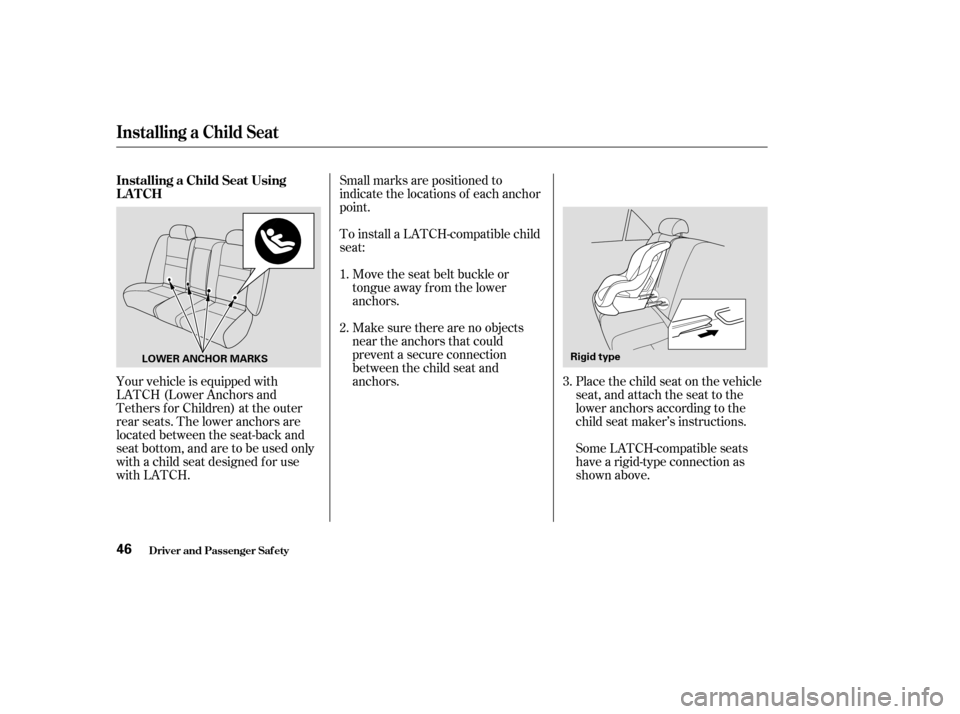 HONDA ACCORD 2004 CL7 / 7.G Service Manual Your vehicle is equipped with 
LATCH (Lower Anchors and
Tethers for Children) at the outer
rear seats. The lower anchors are
located between the seat-back and
seat bottom, and are to be used only
with