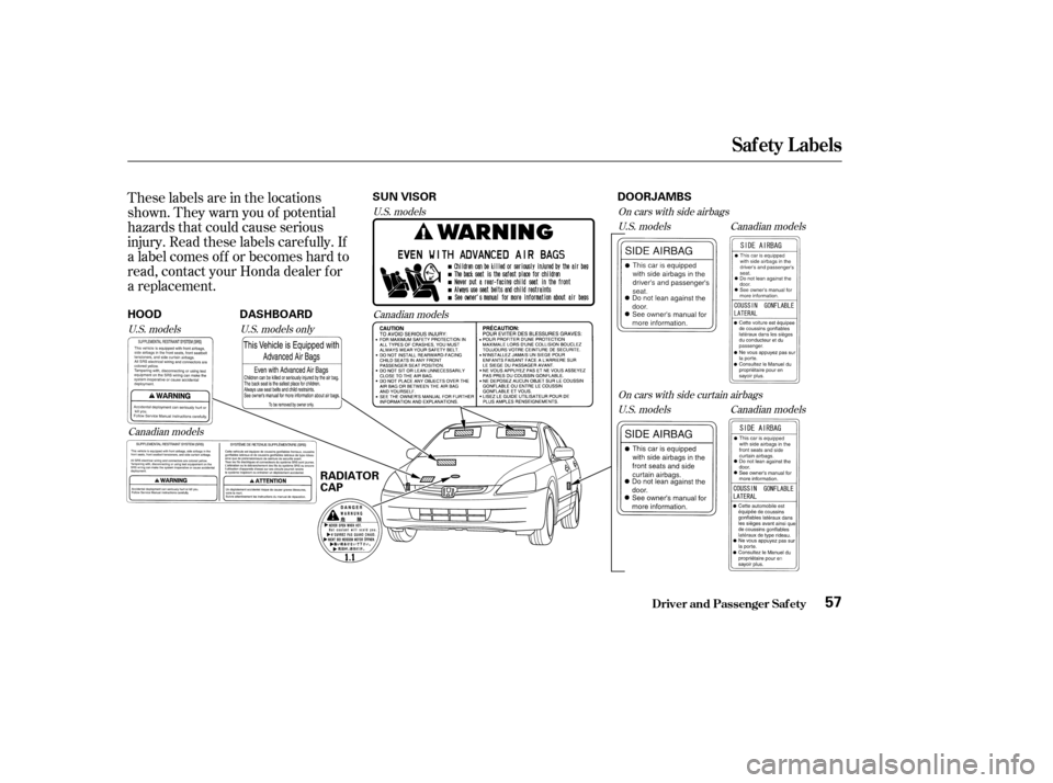 HONDA ACCORD 2004 CL7 / 7.G Owners Manual These labels are in the locations 
shown. They warn you of potential
hazards that could cause serious
injury. Read these labels caref ully. If
a label comes of f or becomes hard to
read, contact your 