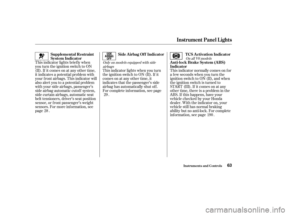 HONDA ACCORD 2004 CL7 / 7.G Owners Manual On all V6 models
Only on models equipped with side airbags
This indicator lights brief ly when 
you turn the ignition switch to ON
(II). If it comes on at any other time,
it indicates a potential prob
