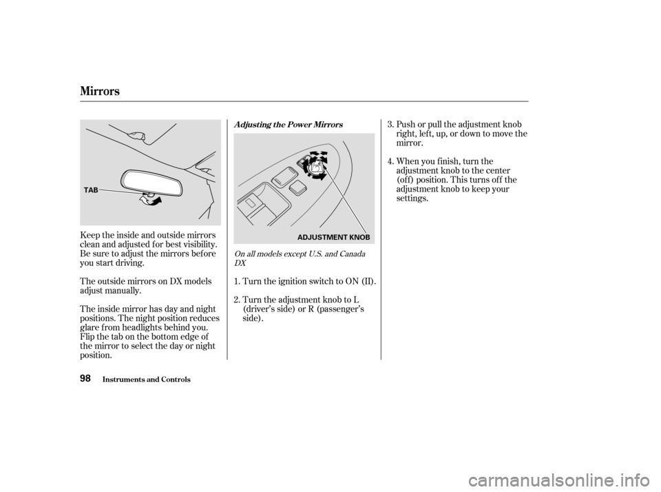 HONDA ACCORD 2004 CL7 / 7.G Owners Manual Keeptheinsideandoutsidemirrors 
clean and adjusted f or best visibility.
Be sure to adjust the mirrors bef ore
you start driving. 
The outside mirrors on DX models 
adjust manually. 
The inside mirror