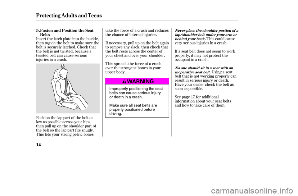 HONDA ACCORD 2005 CL7 / 7.G User Guide This could cause
very serious injuries in a crash.
Position the lap part of the belt as 
low as possible across your hips,
then pull up on the shoulder part of
the belt so the lap part f its snugly.
T