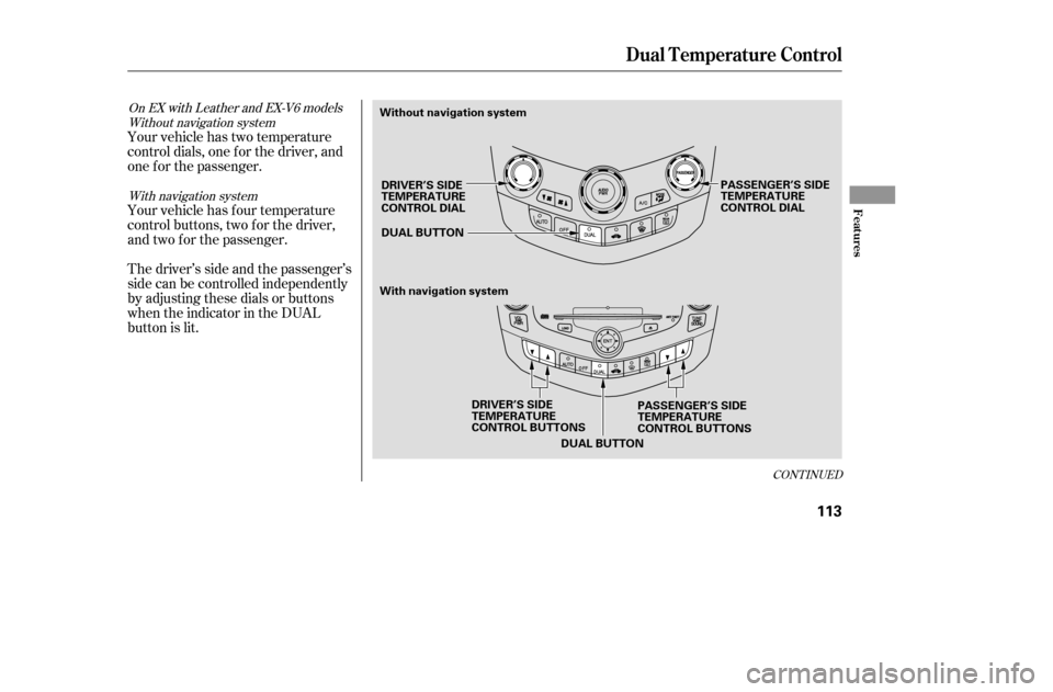 HONDA ACCORD 2005 CL7 / 7.G Owners Manual Your vehicle has two temperature 
control dials, one f or the driver, and
one f or the passenger. 
Your vehicle has four temperature 
control buttons, two f or the driver,
and two f or the passenger. 