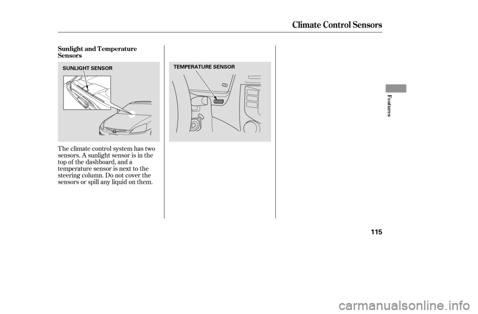 HONDA ACCORD 2005 CL7 / 7.G Owners Manual Theclimatecontrolsystemhastwo 
sensors. A sunlight sensor is in the
top of the dashboard, and a
temperature sensor is next to the
steering column. Do not cover the
sensors or spill any liquid on them.