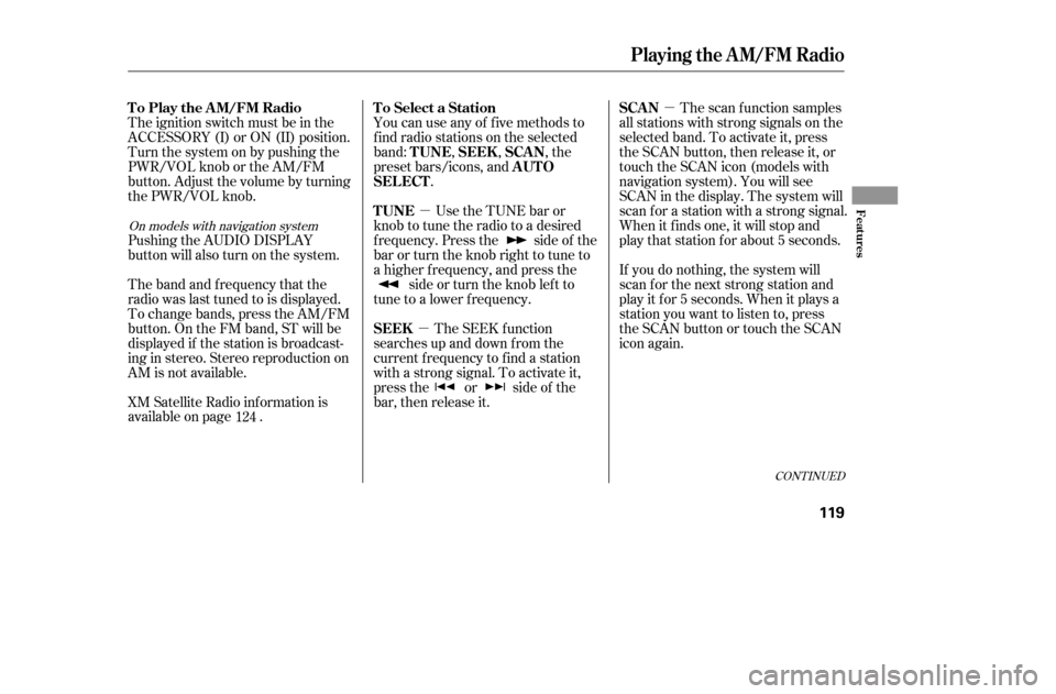 HONDA ACCORD 2005 CL7 / 7.G Owners Manual µ
µ
µ
The ignition switch must be in the 
ACCESSORY (I) or ON (II) position.
Turn the system on by pushing the
PWR/VOL knob or the AM/FM
button. Adjust the volume by turning
the PWR/VOL knob. 
P