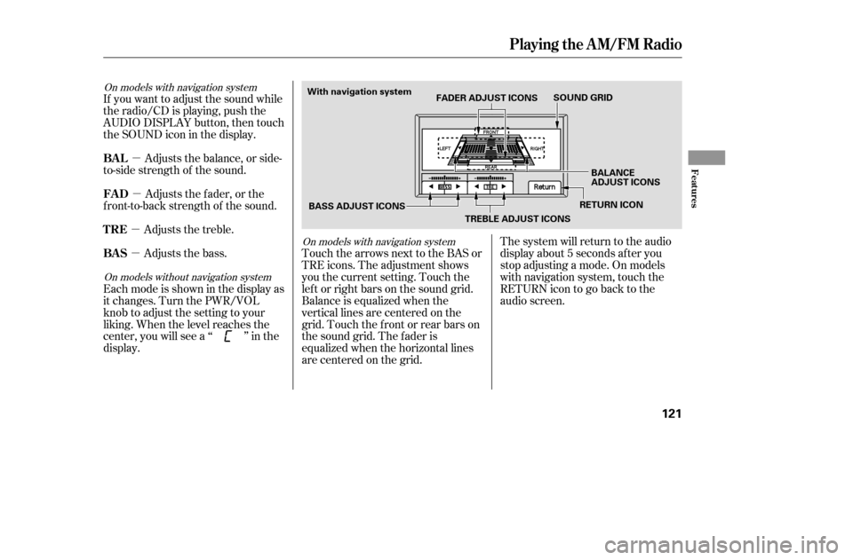 HONDA ACCORD 2005 CL7 / 7.G Owners Manual µ
µ
µ µ
If you want to adjust the sound while 
the radio/CD is playing, push the
AUDIO DISPLAY button, then touch
the SOUND icon in the display.
Touch the arrows next to the BAS or
TRE icons. 