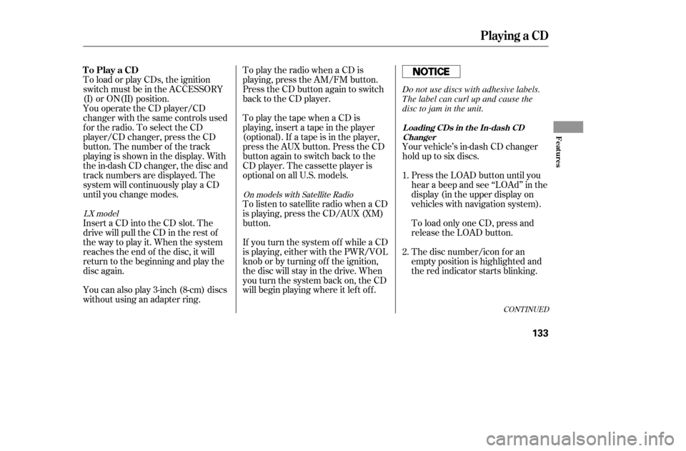 HONDA ACCORD 2005 CL7 / 7.G Owners Manual To load or play CDs, the ignition 
switch must be in the ACCESSORY
(I) or ON(II) position.
You operate the CD player/CD
changer with the same controls used
for the radio. To select the CD
player/CD ch