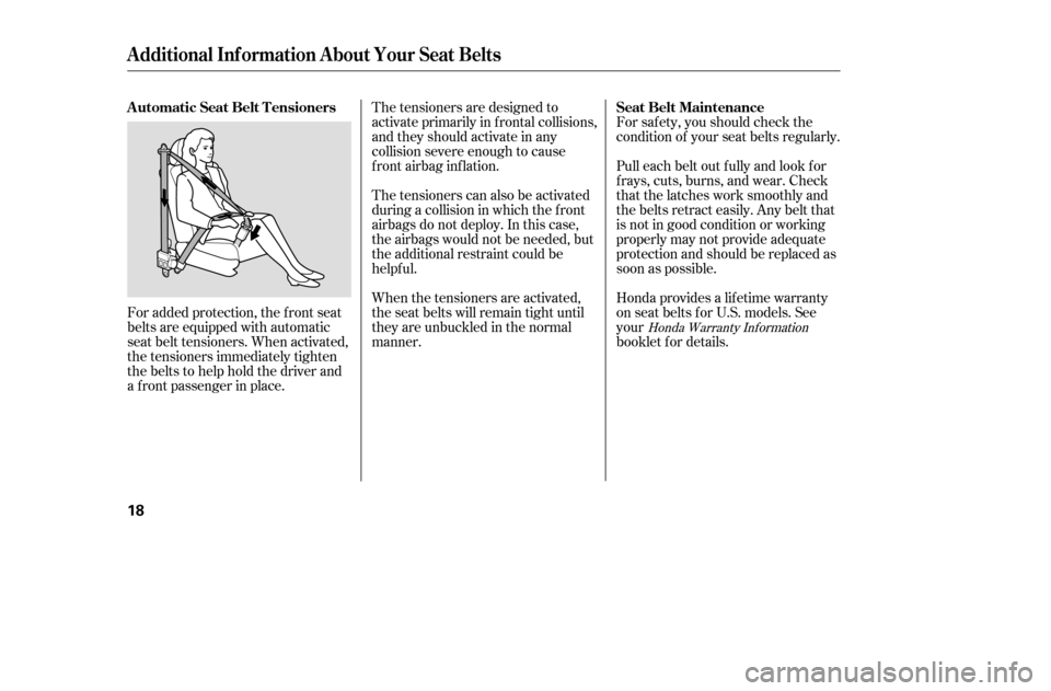 HONDA ACCORD 2005 CL7 / 7.G User Guide For added protection, the f ront seat 
belts are equipped with automatic
seat belt tensioners. When activated,
the tensioners immediately tighten
the belts to help hold the driver and
a f ront passeng