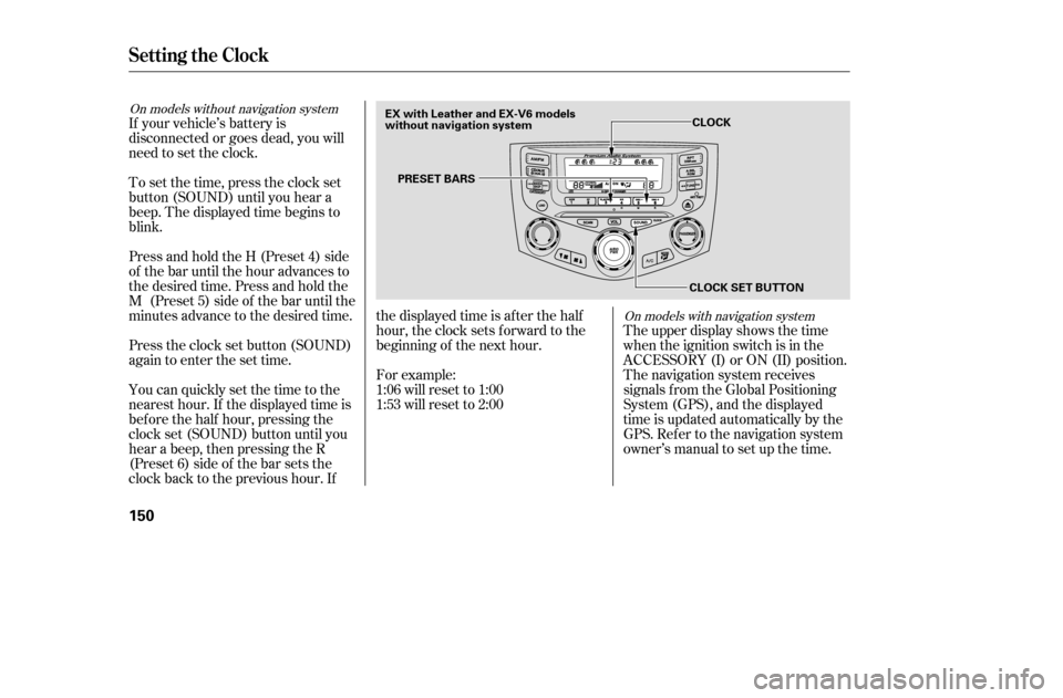 HONDA ACCORD 2005 CL7 / 7.G Owners Manual The upper display shows the time 
when the ignition switch is in the
ACCESSORY (I) or ON (II) position.
The navigation system receives
signals f rom the Global Positioning
System (GPS), and the displa