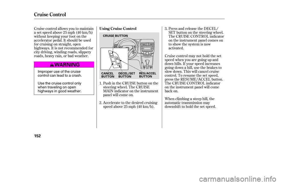 HONDA ACCORD 2005 CL7 / 7.G Owners Manual Cruise control allows you to maintain 
asetspeedabove25mph(40km/h)
without keeping your f oot on the
accelerator pedal. It should be used
f or cruising on straight, open
highways. It is not recommende