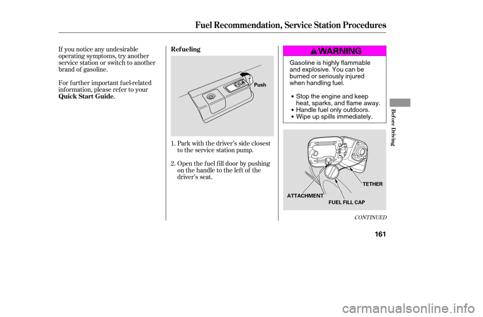 HONDA ACCORD 2005 CL7 / 7.G Owners Manual CONT INUED
Open the f uel f ill door by pushing 
onthehandletotheleftof the
driver’s seat.
If you notice any undesirable
operating symptoms, try another
service station or switch to another
brand of