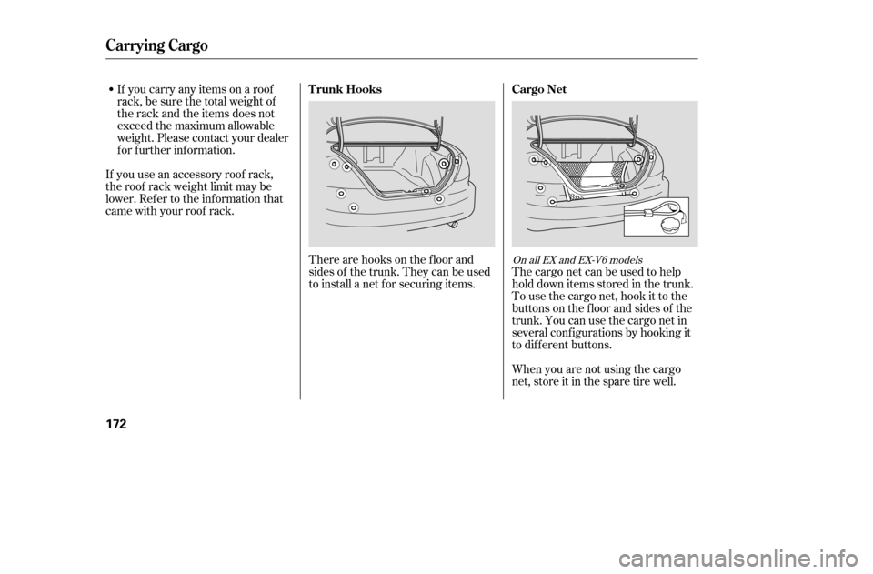 HONDA ACCORD 2005 CL7 / 7.G Owners Manual The cargo net can be used to help 
hold down items stored in the trunk.
To use the cargo net, hook it to the
buttons on the f loor and sides of the
trunk. You can use the cargo net in
several conf igu